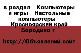  в раздел : Компьютеры и игры » Настольные компьютеры . Красноярский край,Бородино г.